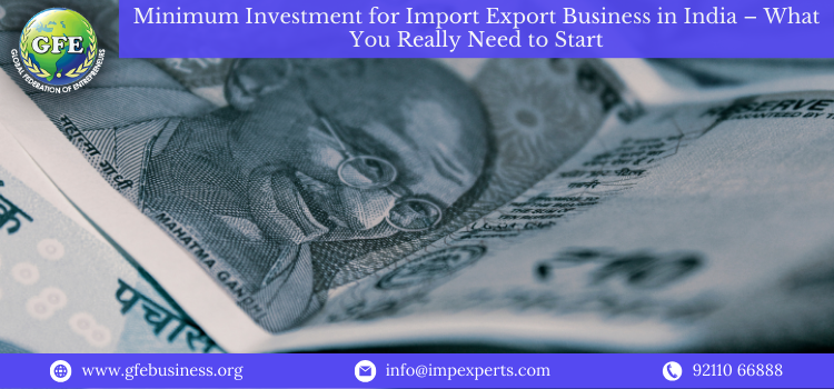 Minimum Investment for Import Export Business in India – Cost Breakdown Guide