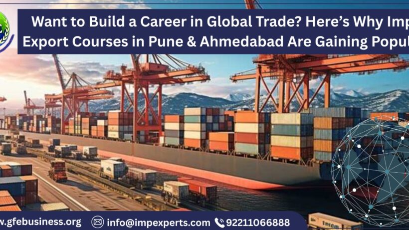 Want to Build a Career in Global Trade? Here’s Why Import Export Courses in Pune & Ahmedabad Are Gaining Popularity |